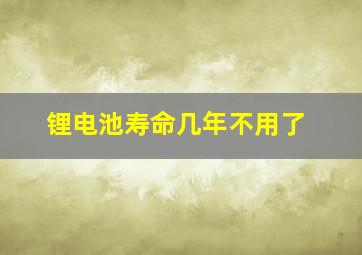 锂电池寿命几年不用了