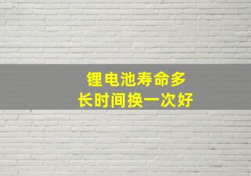 锂电池寿命多长时间换一次好