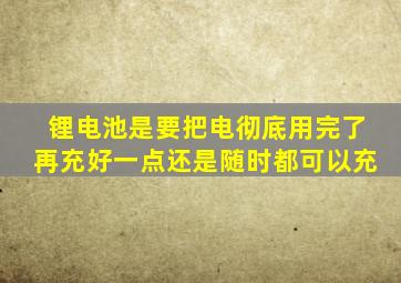 锂电池是要把电彻底用完了再充好一点还是随时都可以充