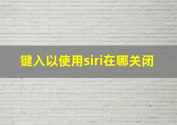 键入以使用siri在哪关闭