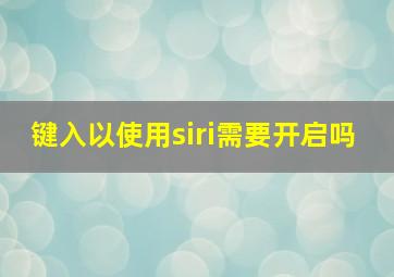 键入以使用siri需要开启吗