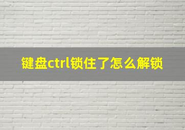 键盘ctrl锁住了怎么解锁