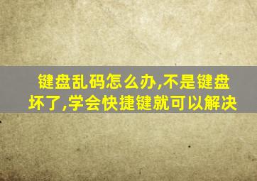 键盘乱码怎么办,不是键盘坏了,学会快捷键就可以解决