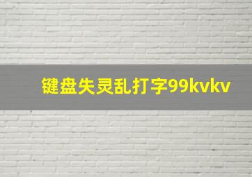 键盘失灵乱打字99kvkv