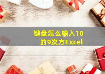 键盘怎么输入10的9次方Excel