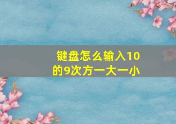 键盘怎么输入10的9次方一大一小