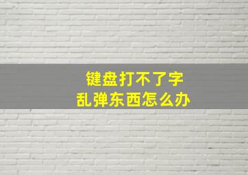 键盘打不了字乱弹东西怎么办