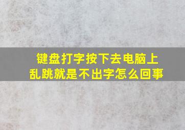 键盘打字按下去电脑上乱跳就是不出字怎么回事