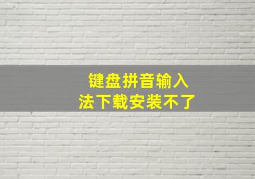 键盘拼音输入法下载安装不了