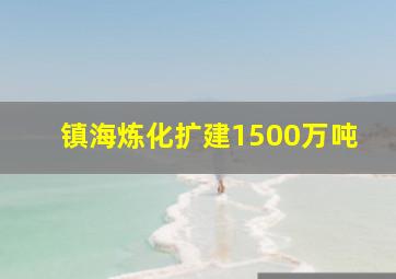 镇海炼化扩建1500万吨