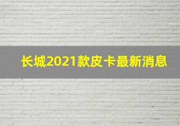 长城2021款皮卡最新消息