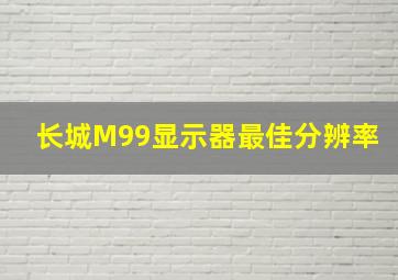 长城M99显示器最佳分辨率