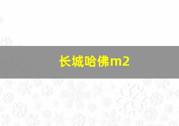 长城哈佛m2