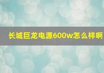 长城巨龙电源600w怎么样啊