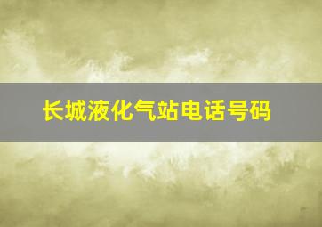 长城液化气站电话号码