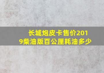 长城炮皮卡售价2019柴油版百公厘耗油多少