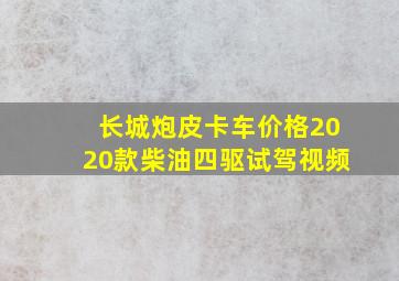 长城炮皮卡车价格2020款柴油四驱试驾视频