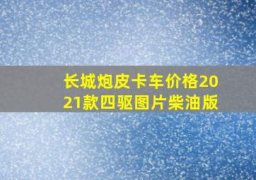 长城炮皮卡车价格2021款四驱图片柴油版