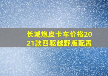 长城炮皮卡车价格2021款四驱越野版配置