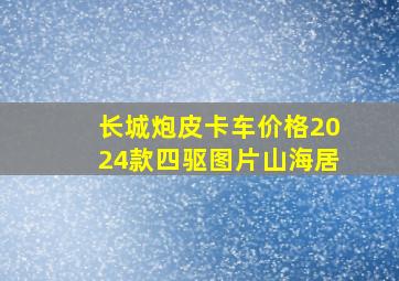 长城炮皮卡车价格2024款四驱图片山海居