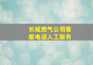 长城燃气公司客服电话人工服务