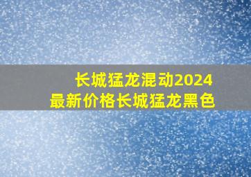 长城猛龙混动2024最新价格长城猛龙黑色