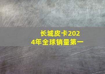 长城皮卡2024年全球销量第一