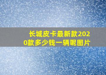 长城皮卡最新款2020款多少钱一辆呢图片