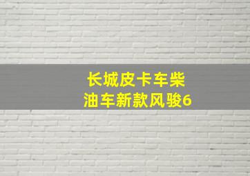 长城皮卡车柴油车新款风骏6