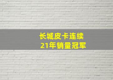 长城皮卡连续21年销量冠军