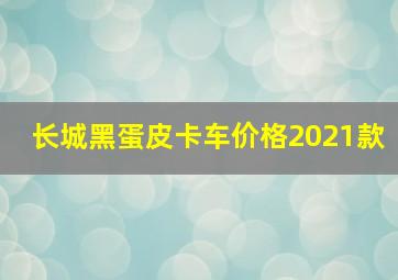 长城黑蛋皮卡车价格2021款