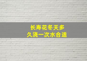 长寿花冬天多久浇一次水合适