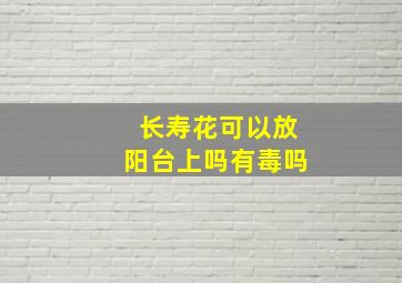 长寿花可以放阳台上吗有毒吗