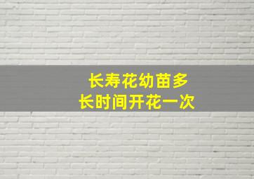 长寿花幼苗多长时间开花一次