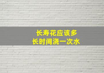 长寿花应该多长时间浇一次水