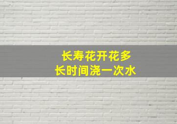 长寿花开花多长时间浇一次水