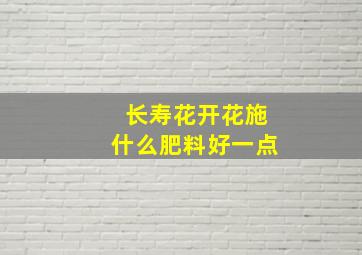 长寿花开花施什么肥料好一点