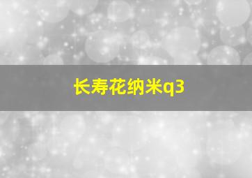 长寿花纳米q3