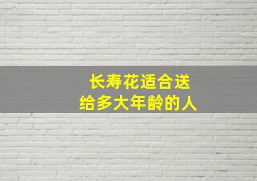 长寿花适合送给多大年龄的人