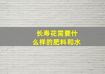 长寿花需要什么样的肥料和水