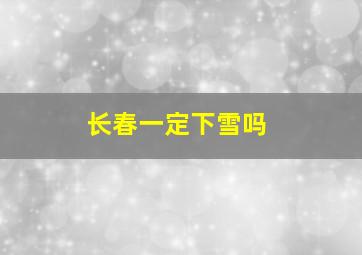 长春一定下雪吗