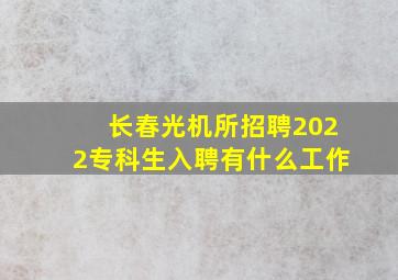 长春光机所招聘2022专科生入聘有什么工作