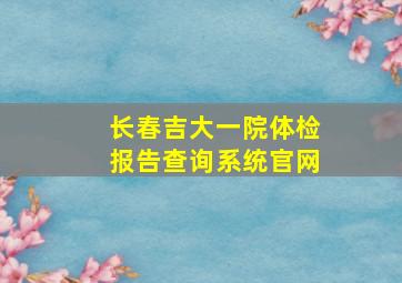 长春吉大一院体检报告查询系统官网