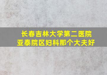 长春吉林大学第二医院亚泰院区妇科那个大夫好