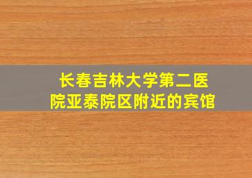 长春吉林大学第二医院亚泰院区附近的宾馆