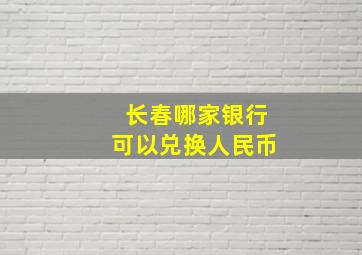 长春哪家银行可以兑换人民币