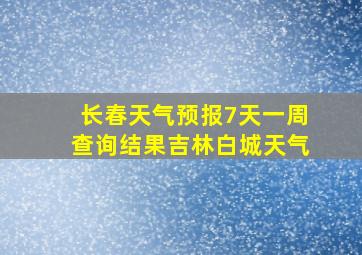 长春天气预报7天一周查询结果吉林白城天气