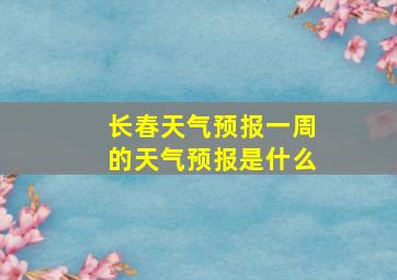 长春天气预报一周的天气预报是什么