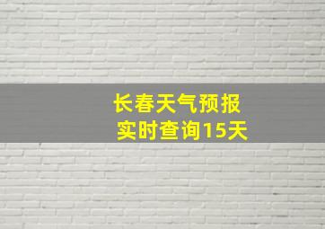 长春天气预报实时查询15天