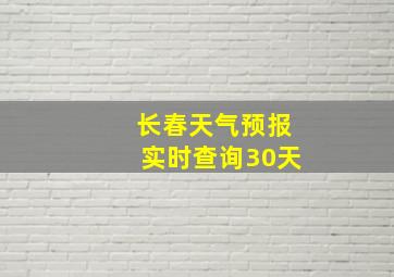 长春天气预报实时查询30天